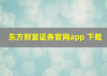 东方财富证券官网app 下载